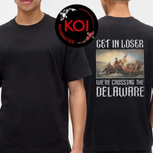 Get In Loser We’re Crossing The Delaware Unisex T-Shirt