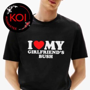 I Love My Girlfriend’s Bush Unisex T-Shirt