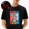 Radical Left Scum Apparently Unsiex T-Shirt