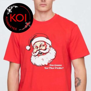 Santa You Gonna Eat That Pickle Unisex T-Shirt