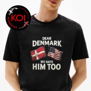 Dear Denmark We Hate Him Too Unisex T-Shirt