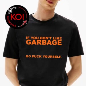 If You Dont Like Garbage Go Fuck Yourself Unisex T-Shirt