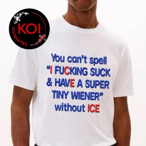 You Can’t Spell I Fucking Suck And Have A Super Tiny Wierner Without ICE Unisex T-Shirt