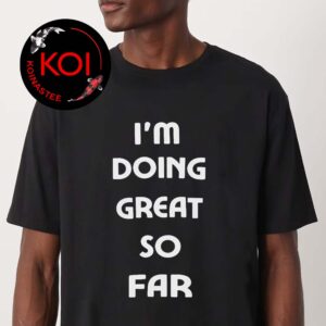 I’m Doing Great So Far Unisex T-Shirt
