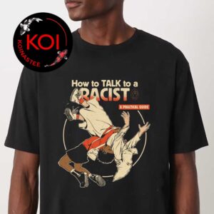 How To Talk To A Racist A Practical Guide Unisex T-Shirt Hoodie Long Sleeve