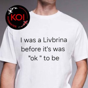 I Was A Livbrina Before It Was Ok To Be Unisex T-Shirt