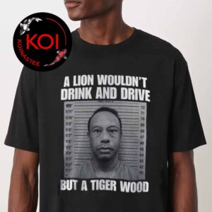A Lion Wouln’t Drink And Drive But A Tiger Wood Unisex T-Shirt
