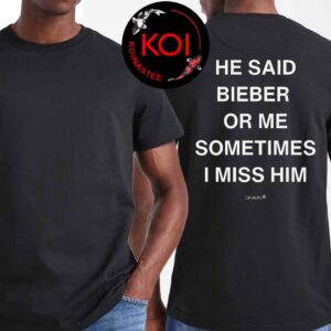 He Said Bieber Or Me Sometimes I Miss Him Unisex T-Shirt