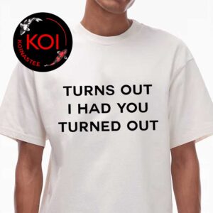 Tyla Turns Out I Had You Turned Out Unisex T-Shirt